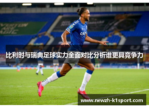 比利时与瑞典足球实力全面对比分析谁更具竞争力