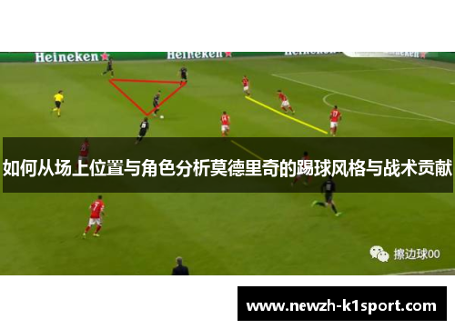 如何从场上位置与角色分析莫德里奇的踢球风格与战术贡献