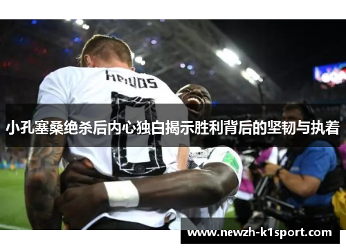 小孔塞桑绝杀后内心独白揭示胜利背后的坚韧与执着