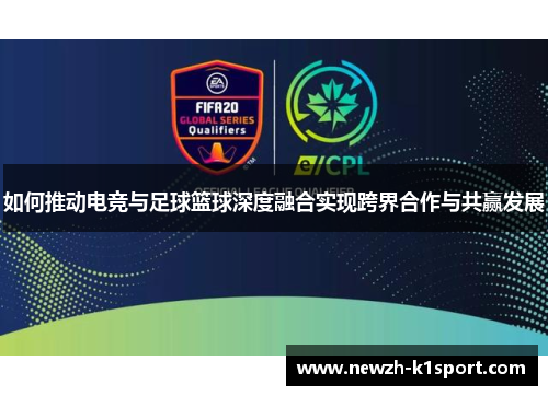 如何推动电竞与足球篮球深度融合实现跨界合作与共赢发展