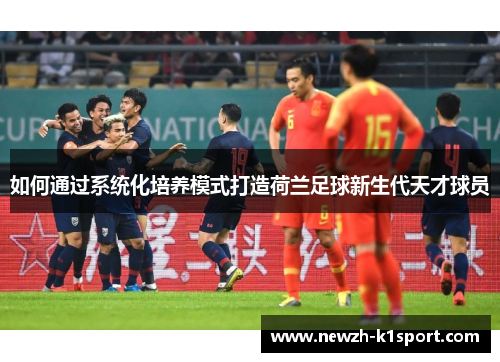 如何通过系统化培养模式打造荷兰足球新生代天才球员