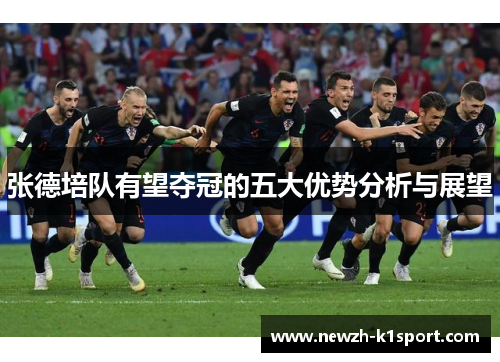 张德培队有望夺冠的五大优势分析与展望