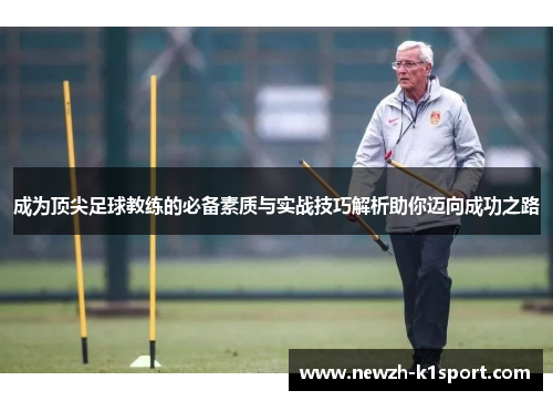成为顶尖足球教练的必备素质与实战技巧解析助你迈向成功之路