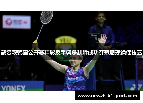 戴资颖韩国公开赛精彩反手劈杀制胜成功夺冠展现绝佳技艺