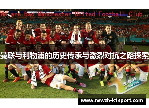 曼联与利物浦的历史传承与激烈对抗之路探索 曼联与利物浦的历史传承与激烈对抗之路探索