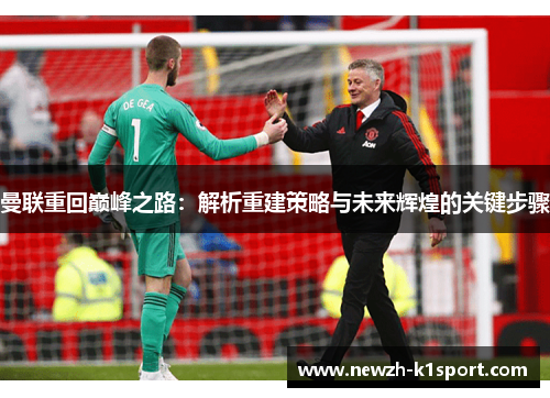 曼联重回巅峰之路:解析重建策略与未来辉煌的关键步骤 曼联重回巅峰之路:解析重建策略与未来辉煌的关键步骤