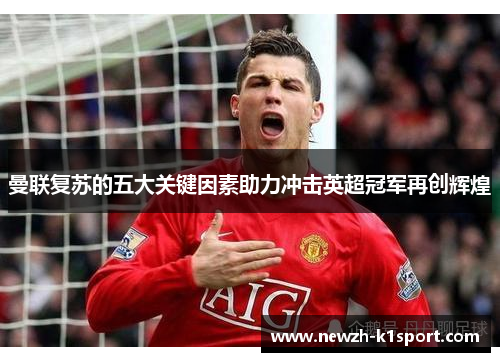 曼联复苏的五大关键因素助力冲击英超冠军再创辉煌