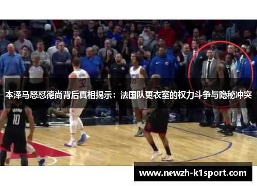 本泽马怒怼德尚背后真相揭示：法国队更衣室的权力斗争与隐秘冲突
