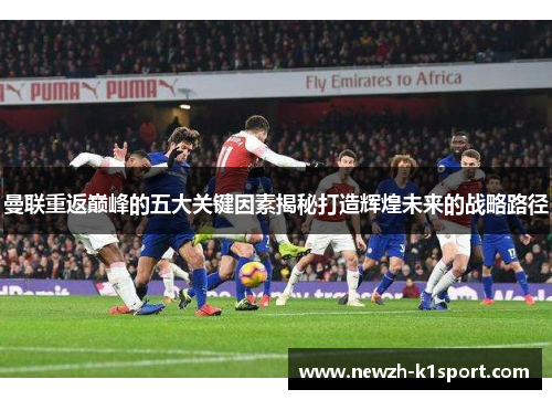 曼联重返巅峰的五大关键因素揭秘打造辉煌未来的战略路径 曼联重返巅峰的五大关键因素揭秘打造辉煌未来的战略路径