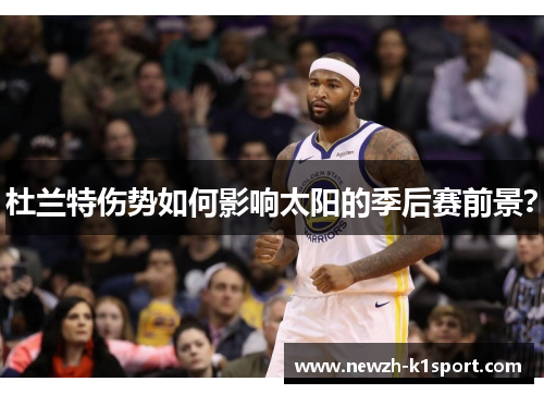 杜兰特伤势如何影响太阳的季后赛前景? 杜兰特伤势如何影响太阳的季后赛前景?