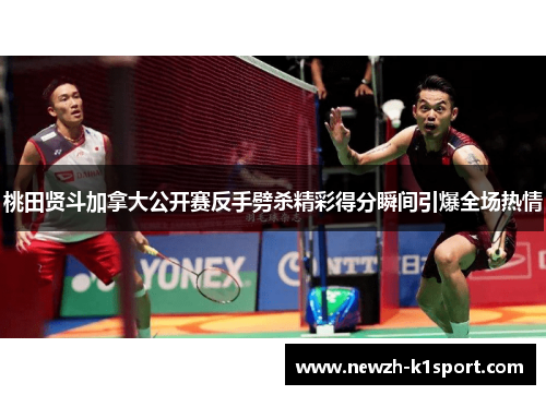 桃田贤斗加拿大公开赛反手劈杀精彩得分瞬间引爆全场热情 桃田贤斗加拿大公开赛反手劈杀精彩得分瞬间引爆全场热情