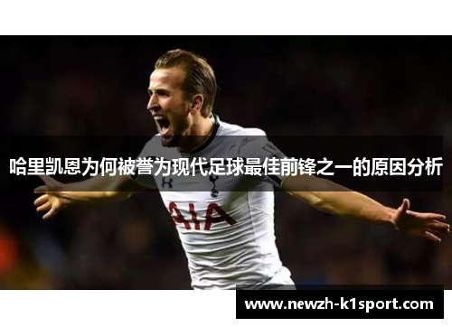 哈里凯恩为何被誉为现代足球最佳前锋之一的原因分析