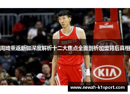 周琦重返新疆深度解析十二大焦点全面剖析加盟背后真相 周琦重返新疆深度解析十二大焦点全面剖析加盟背后真相