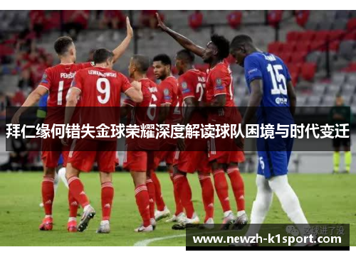 拜仁缘何错失金球荣耀深度解读球队困境与时代变迁 拜仁缘何错失金球荣耀深度解读球队困境与时代变迁