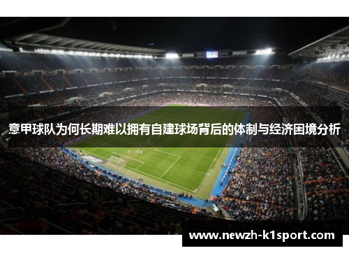 意甲球队为何长期难以拥有自建球场背后的体制与经济困境分析