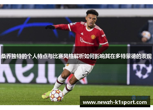 桑乔独特的个人特点与比赛风格解析如何影响其在多特蒙德的表现