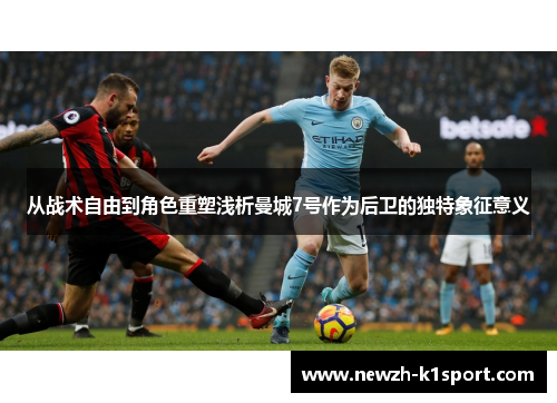 从战术自由到角色重塑浅析曼城7号作为后卫的独特象征意义
