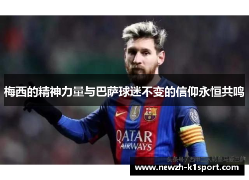 梅西的精神力量与巴萨球迷不变的信仰永恒共鸣 梅西的精神力量与巴萨球迷不变的信仰永恒共鸣