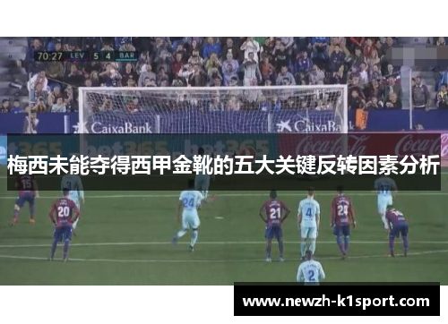 梅西未能夺得西甲金靴的五大关键反转因素分析 梅西未能夺得西甲金靴的五大关键反转因素分析