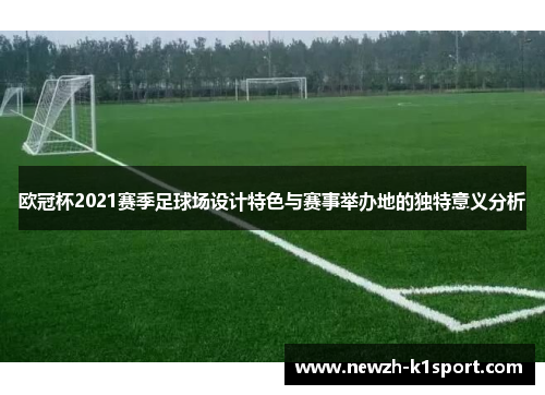 欧冠杯2021赛季足球场设计特色与赛事举办地的独特意义分析 欧冠杯2021赛季足球场设计特色与赛事举办地的独特意义分析
