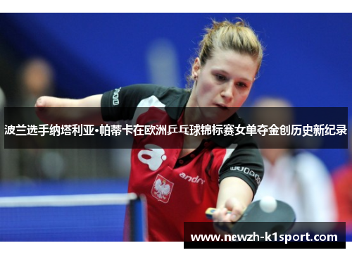 波兰选手纳塔利亚·帕蒂卡在欧洲乒乓球锦标赛女单夺金创历史新纪录 波兰选手纳塔利亚·帕蒂卡在欧洲乒乓球锦标赛女单夺金创历史新纪录