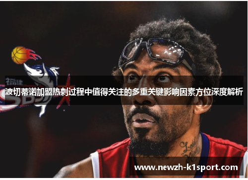 波切蒂诺加盟热刺过程中值得关注的多重关键影响因素方位深度解析