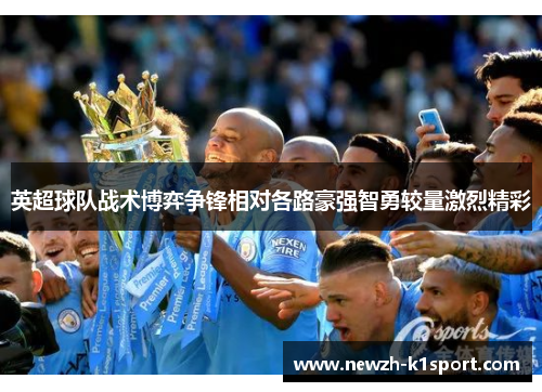 英超球队战术博弈争锋相对各路豪强智勇较量激烈精彩