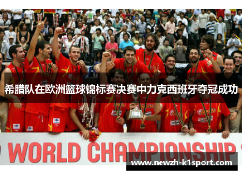 希腊队在欧洲篮球锦标赛决赛中力克西班牙夺冠成功