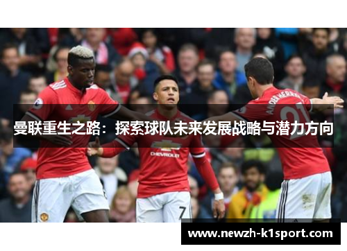 曼联重生之路：探索球队未来发展战略与潜力方向