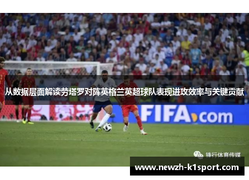 从数据层面解读劳塔罗对阵英格兰英超球队表现进攻效率与关键贡献