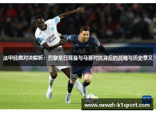 法甲经典对决解析:巴黎圣日耳曼与马赛对抗背后的战略与历史意义 法甲经典对决解析:巴黎圣日耳曼与马赛对抗背后的战略与历史意义