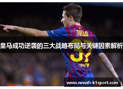 皇马成功逆袭的三大战略布局与关键因素解析 皇马成功逆袭的三大战略布局与关键因素解析