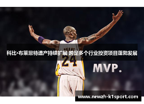 科比·布莱恩特遗产持续扩展 跨足多个行业投资项目蓬勃发展