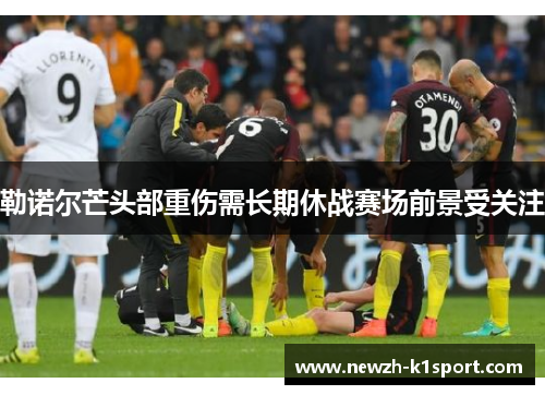 勒诺尔芒头部重伤需长期休战赛场前景受关注 勒诺尔芒头部重伤需长期休战赛场前景受关注