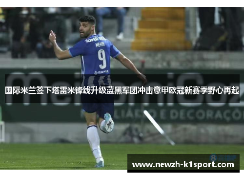 国际米兰签下塔雷米锋线升级蓝黑军团冲击意甲欧冠新赛季野心再起
