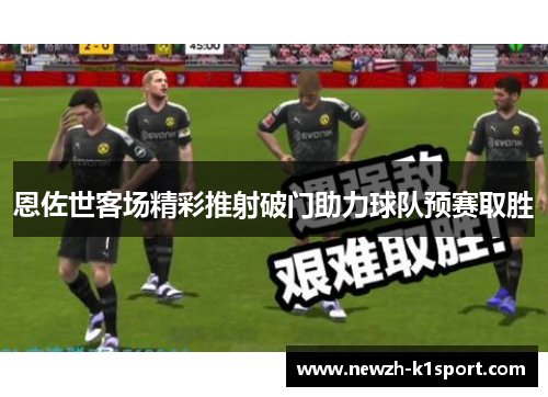 恩佐世客场精彩推射破门助力球队预赛取胜