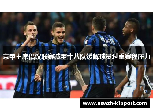 意甲主席倡议联赛减至十八队缓解球员过重赛程压力 意甲主席倡议联赛减至十八队缓解球员过重赛程压力