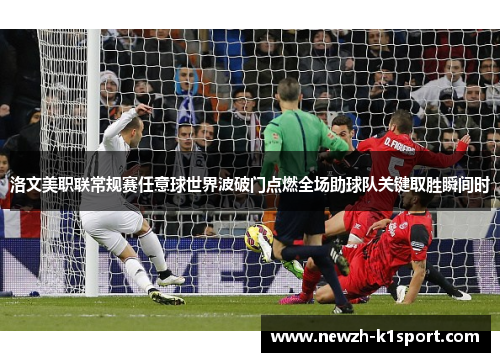 洛文美职联常规赛任意球世界波破门点燃全场助球队关键取胜瞬间时 洛文美职联常规赛任意球世界波破门点燃全场助球队关键取胜瞬间时