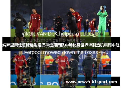 纳萨里奥任意球远射连演神迹河南队中场化身世界波制造机震撼中超 纳萨里奥任意球远射连演神迹河南队中场化身世界波制造机震撼中超