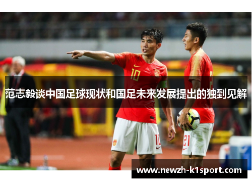 范志毅谈中国足球现状和国足未来发展提出的独到见解
