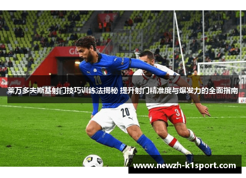 莱万多夫斯基射门技巧训练法揭秘 提升射门精准度与爆发力的全面指南