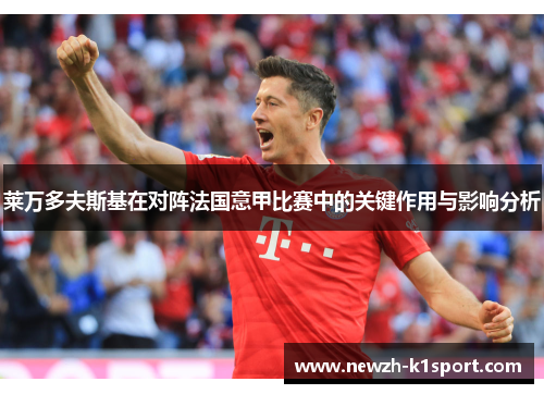 莱万多夫斯基在对阵法国意甲比赛中的关键作用与影响分析