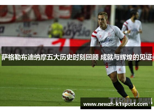 萨格勒布迪纳摩五大历史时刻回顾 成就与辉煌的见证