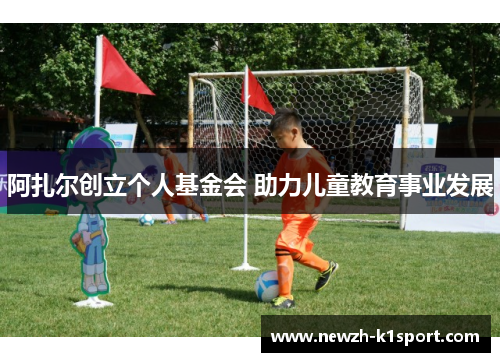 阿扎尔创立个人基金会 助力儿童教育事业发展 阿扎尔创立个人基金会 助力儿童教育事业发展