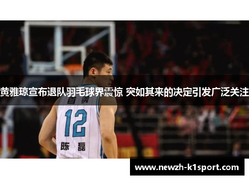 黄雅琼宣布退队羽毛球界震惊 突如其来的决定引发广泛关注