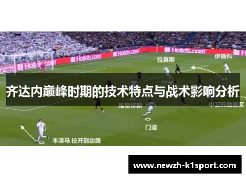 齐达内巅峰时期的技术特点与战术影响分析